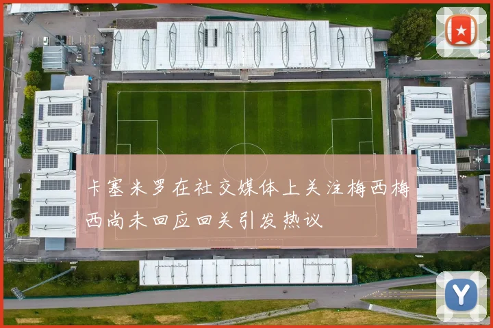 卡塞米罗在社交媒体上关注梅西梅西尚未回应回关引发热议