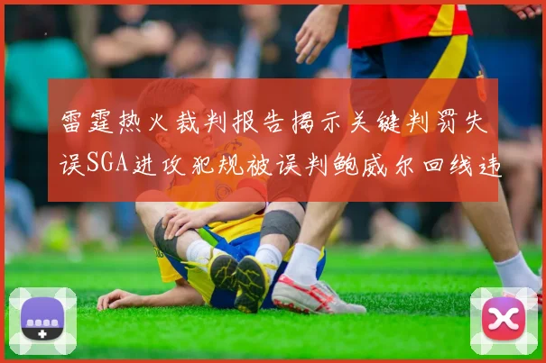 雷霆热火裁判报告揭示关键判罚失误SGA进攻犯规被误判鲍威尔回线违例未被吹罚