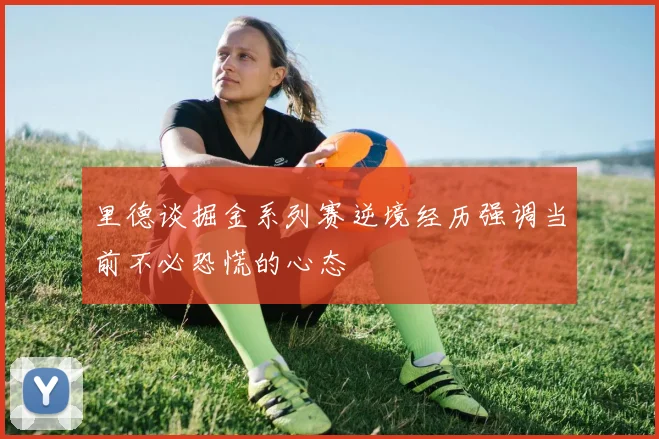 里德谈掘金系列赛逆境经历强调当前不必恐慌的心态
