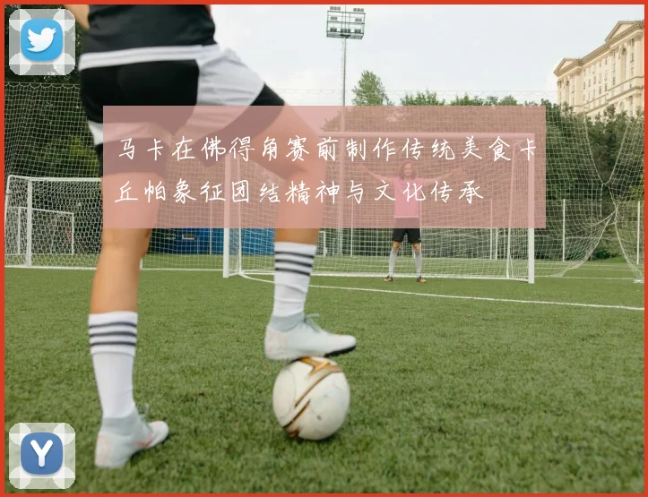 马卡在佛得角赛前制作传统美食卡丘帕象征团结精神与文化传承