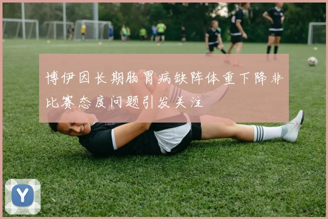 博伊因长期肠胃病缺阵体重下降非比赛态度问题引发关注
