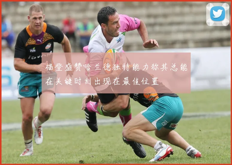 福登盛赞哈兰德独特能力称其总能在关键时刻出现在最佳位置
