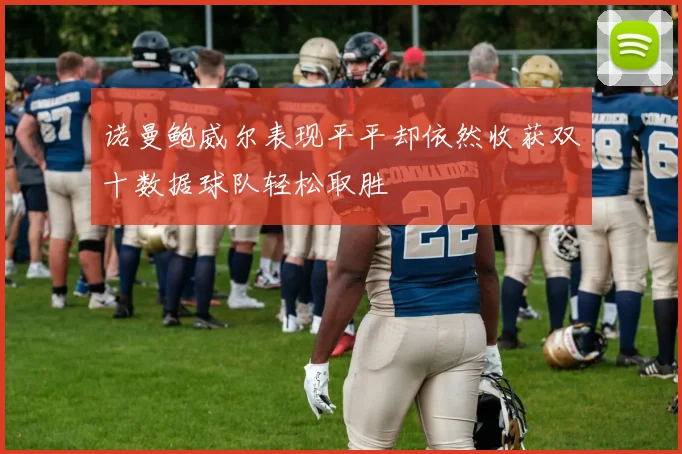 诺曼鲍威尔表现平平却依然收获双十数据球队轻松取胜