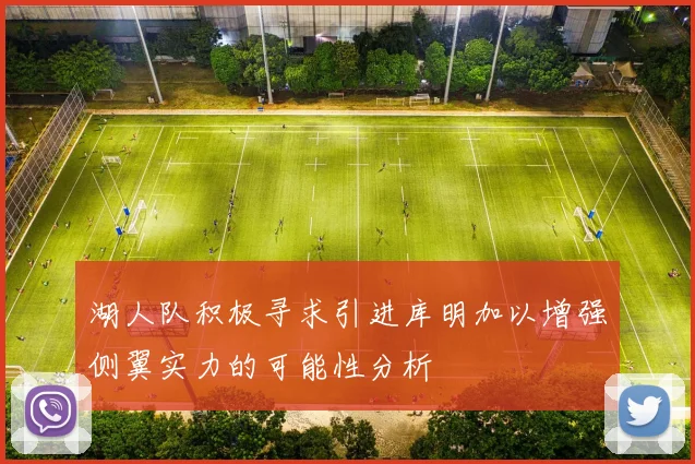 湖人队积极寻求引进库明加以增强侧翼实力的可能性分析