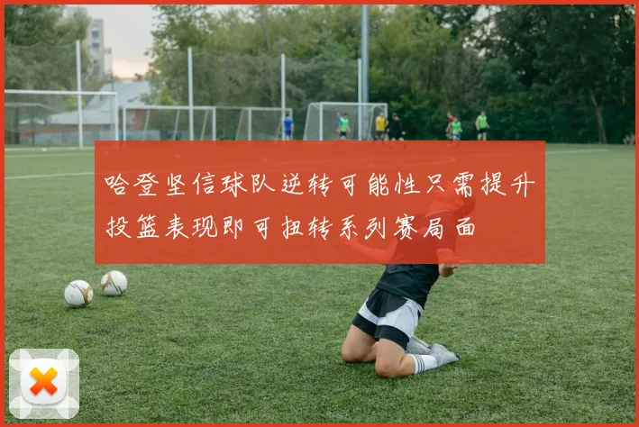 哈登坚信球队逆转可能性只需提升投篮表现即可扭转系列赛局面