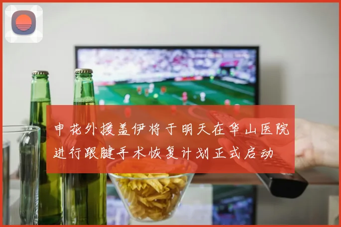 申花外援盖伊将于明天在华山医院进行跟腱手术恢复计划正式启动