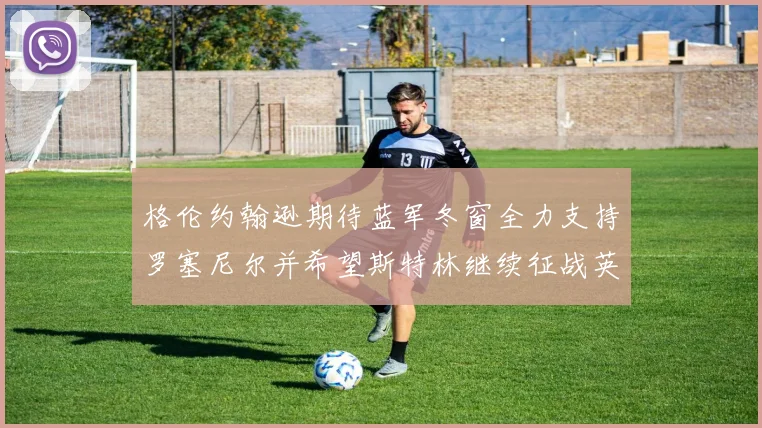 格伦约翰逊期待蓝军冬窗全力支持罗塞尼尔并希望斯特林继续征战英超