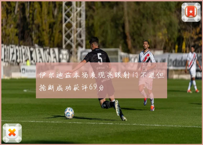 伊尔迪兹本场表现亮眼射门不进但抢断成功获评69分