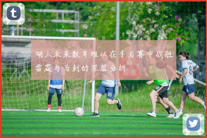 湖人未来数年难以在季后赛中战胜雷霆与马刺的深层分析