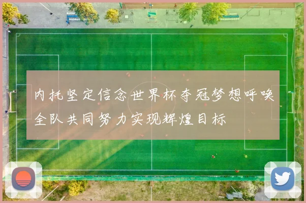 内托坚定信念世界杯夺冠梦想呼唤全队共同努力实现辉煌目标